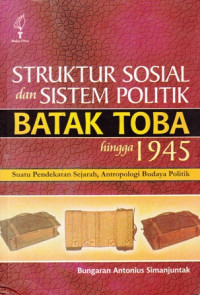 Struktur Sosial dan Sistem Politik Batak Toba hingga 1945: Suatu Pendekatan Sejarah Antropologi Budaya Politik