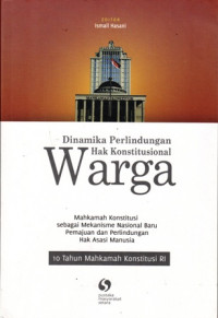 Dinamika Perlindungan Hak Konsitusional Warga: Mahkamah Konstitusi sebagai Mekanisme Nasional Baru Pemajuan dan Perlindungan Hak Asasi Manusia 10 Tahun Mahkamah Konstitusi RI