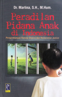 Peradilan Pidana Anak di Indonesia : Pengembangan Konsep Diversi dan Restorative Justice