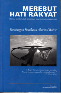 Merebut hati rakyat : melalui nasionalisme, demokrasi dan pembangunan ekonomi sumbangan pemikiran Aburizal Bakrie