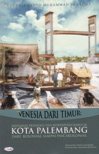 Venesia dari Timur : Memaknani Produksi dan Reproduksi Simbolik Kota Palembang Dari Kolonial Sampai Pascakolonial