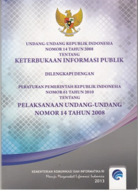 Undang-Undang Republik Indonesia Nomor 14 Tahun 2008 Keterbukaan Informasi publik Dilengkapi Dengan Peraturan Pemerintah Republik Indonesia Nomor 61 Tahun 2010 Tentang Pelaksanaan Undang-Undang Nomor 14 Tahun 2008