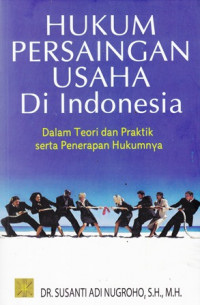 Hukum Persaingan Usaha di Indonesia: Dalam Teori dan Praktik serta Penerapan Hukumnya