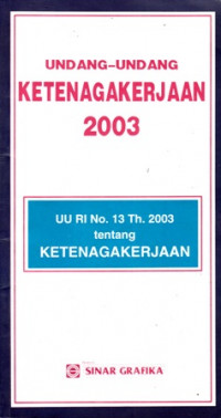 UNDANG-UNDANG KETENAGAKERJAAN 2003: UU RI NO. 13 Th. 2003 tentang KETENAGAKERJAAN