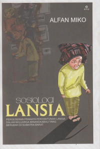 Sosiologi Lansia: pergeseran pranata penyantunan lansia dalam keluarga minangkabau yang berubah di sumatera barat