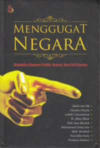 Menggugat Negara : dialektika ekonomi politik, hukum, dan civil society