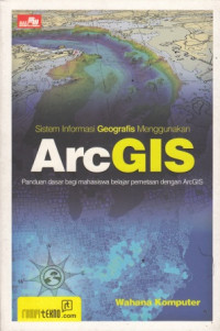 Sistem informasi geografis menggunakan ArcGIS : panduan dasar bagi mahasiswa belajar pemetaan deng arcgis