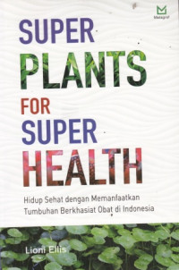 Super Plants for Super Health : hidup sehat dengan memanfaatkan tumbuhan berkhasiat obat di Indonesia