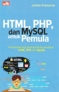 HTML, PHP, DAN MYSQL Untuk Pemula : Pengenalan Tiga Pemograman Sekaligus, HTML,PHP, dan MYSQL