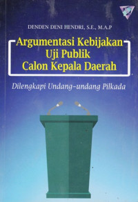 Argumentasi Kebijakan Uji Publik Calon kepala daerah : Dilengkapi Undang- Undang Pilkada