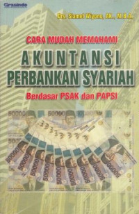 Cara Mudah Memahami Akuntansi Perbankan Syariah : Berdasar PSAK dan PAPSI