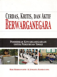 Cerdas, Kritis Dan Aktif Berwarganegara : Pendidikan Kewarganegaraan Untuk Perguruan Tinggi