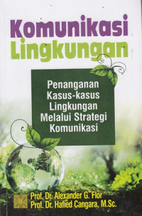 Komunikasi lingkunagan : Penanganan kasus-kasus lingkungan melalui strategi komunikasi