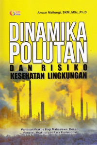 Dinamika Polutan Dan Risiko Kesehatan Lingkungan: Panduan Praktis Bagi Mahasiswa, Dosen, Peneliti, Praktisi dan Para Profesional