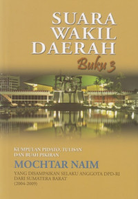 Suara Wakil Daerah Buku 3 : Kumpulan pidato, Tulisan dan buah pikiran Mochtar Naim Yang Disempaikan Selaku Anggota DPD-RI Dari Sumatera Barat (2004-2009)