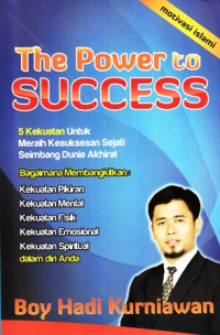 The Power to Success ( Meraih Kesuksesan dengan Kekuatan Pikiran Sikap Mental Emosional Fisik dan Spiritual )