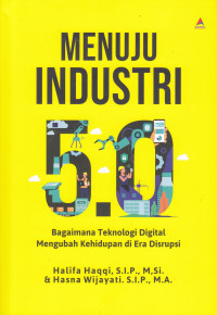 Menuju industri 5.0 : bagaimana teknologi digital mengubah kehidupan di era disrupsi