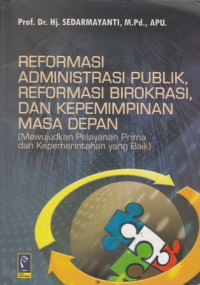 Reformasi Administrasi Publik, Reformasi Birokrasi, dan Kepemimpinan Masa Depan: Mewujudkan Pelayanan Prima dan Kepemerintahan yang Baik