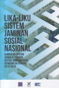 LIKA-LIKU SISTEM JAMINAN SOSIAL NASIONAL: Kumpulan Liputan Jurnalis tentang Sistem Jaminan Sosial di Indonesia Periode 2015-2016