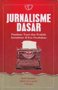 Jurnalisme dasar : Panduan teori dan praktik jurnalisme di era perubahan