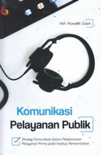 Komunikasi Pelayanan Publik: Strategi Komunikasi Dalam Pelaksanaan Pelayanan Prima Pada Institusi Pemerintahan