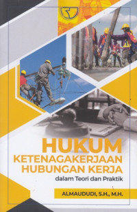 Hukum Ketenagakerjaan Hubungan Kerja : Dalam Teori dan Praktik