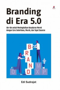 Branding Di Era 5.0: Ide-Ide Untuk Meningkatkan Kesadaran Merek Dengan Cara Sederhana, Murah, dan Tepat Sasaran