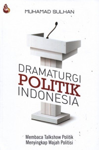 Dramaturgi Politik Indonesia : Membaca Talkshow Politik Menyikap Wajah Politisi