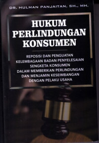 Hukum Perlindungan Konsumen : Reposisi dan Penguatan Kelembagaan Badan Penyelesaian Sengketa Konsumen dalam Memberikan Perlindungandan Menjamin Keseimbangan dengan Pelaku Usaha