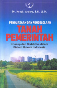 Penguasaan dan Pengelolaan Tanah Pemerintah: Konsep dan Dialektika dalam Sistem Hukum Indonesia