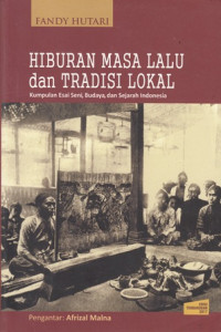 Hiburan Masa Lalu dan Tradisi  Lokal : Kumpulan Esai Seni, Budaya, dan Sejarah Indonesia