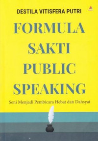 Formula Sakti Public Speaking: Seni Menjadi Pembicara Hebat Dan Dahsyat