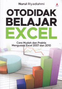 Otodidak Belajar Excel : Cara Mudah dan Praktis Menguasai Excel 2007 dan 2010