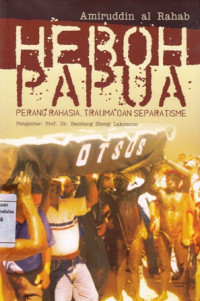 Heboh Papua : Perang Rahasia, Trauma dan Separatisme