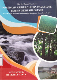 Pengelolaan Sumber Daya Hutan Tanah dan Air Berbasis Daerah Aloran Sungai : Bunga Rampai Pemikiran Mendukung Pembangunan Kehutanan Berkelanjutan