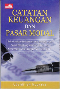 Catatan Keuangan Dan Pasar Modal : Buku Panduan Berinvestasi Yang Memaparkan Secara Berimbang Manfaat, Risiko Dan Kontroversi Dunia Keuangan Dan Pasar Modal