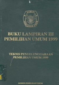 Buku Lampiran III Pemilihan Umum 1999 Teknis Penyelenggaraan Pemilihan Umum 1999