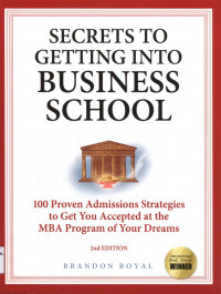 Secrets to Getting Into Business School : 100 Proven Admissions Strategies to Get You Accepted at the MBA Program of Your Dreams