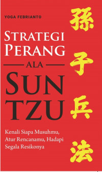 Strategi Perang Ala Sun Tzu: Kenali Siapa Musuhmu, Atur Rencanamu, Hadapi Segala Resikonya