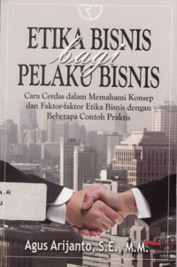 Etika Bisnis Bagi Pelaku Bisnis :Cara Cerdas Dalam Memahami Konsep Dan Faktor-Faktor Etika Bisnis Dengan Beberapa Contoh Praktis