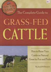 The Complete Guide To Grass- Fed Cattle : How Raise Your Cattle Natural Grass For Fun And Profit