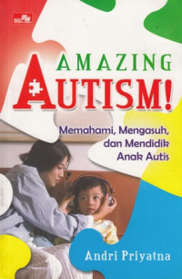 Amazing Autism ! Memahami Mengasuh Dan Mendidik Anak Autis