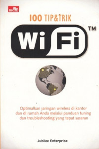 100 Tip dan Trik WiFi TM : Optimalkan jaringan wireless di kantor dan dirumah Anda melalui panduan tuning dan troubleshooting yang tepat sasaran