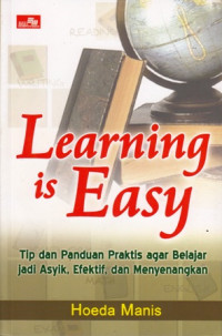 Learning is Easy : TIp dan Panduan Praktis agar Belajar Jadi Asyik Efektif dan Menyenangkan