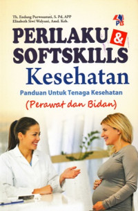 Perilaku dan Softskills Kesehatan : Panduan untuk Tenaga Kesehatan (Perawat dan Bidan)