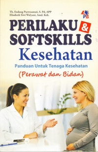 Perilaku dan softkills kesehatan : panduan untuk tenaga kesehatan (Perawat atau Bidan)