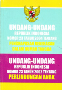 Undang-undang Republik Indonesia Nomor 23 Tahun 2004 tentang Penghapusan Kekerasan Dalam Rumah Tangga dan Undang-undang RI Nomor 23 tahun 2002 Tentang Perlindungan Anak