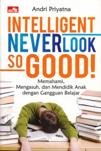 Intelligent Never Look So Good ! Memahami Mengasuh dan Mendidik Anak dengan Gangguan Belajar