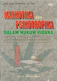 Narkotika dan Psikotropika dalam hukum pidana : untuk mahasiswa dan praktisi serta penyuluh masalah narkoba