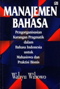 Manajemen Bahasa:Pengorganisasian Karangan Pragmatik dalam Bahasa Indonesia untuk Mahasiswa dan Praktisi Bisnis